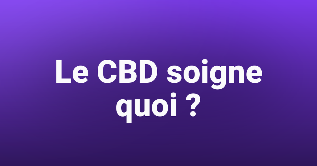 Le CBD soigne quoi ? - Tealer420